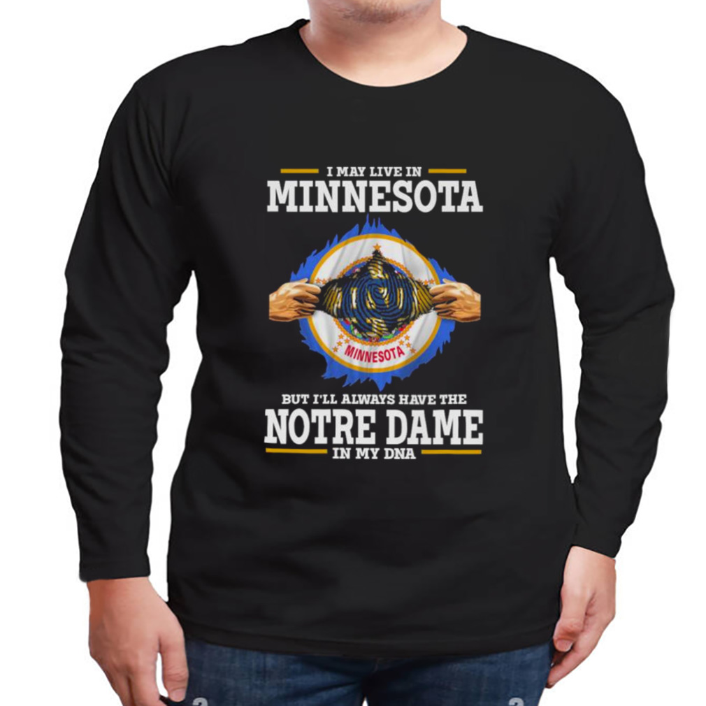 I May Live In Minnesota But I’ll Always Have The Notre Dame Fighting Irish In My DNA 2023 shirt 3 Longsleeve tshirt