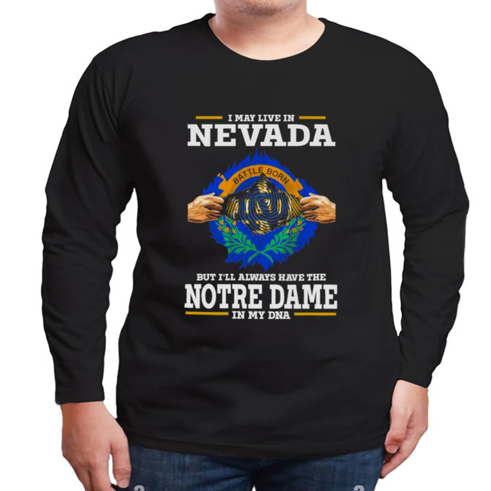 I May Live In Nevada But I’ll Always Have The Notre Dame Fighting Irish In My DNA 2023 shirt 3 Longsleeve tshirt