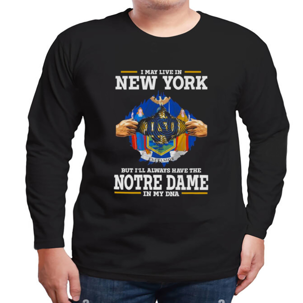 I May Live In New York But I’ll Always Have The Notre Dame Fighting Irish In My DNA 2023 shirt 3 Longsleeve tshirt