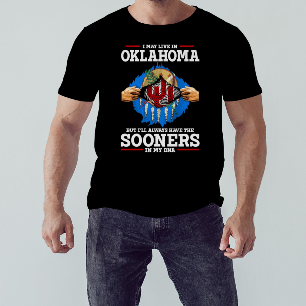 I May Live In Oklahoma But I’ll Always Have The Oklahoma Sooners In My DNA 2023 shirt