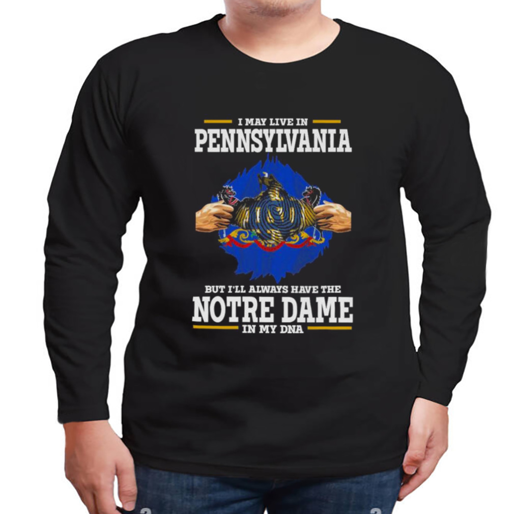 I May Live In Pennsylvania But I’ll Always Have The Notre Dame Fighting Irish In My DNA 2023 shirt 3 Longsleeve tshirt