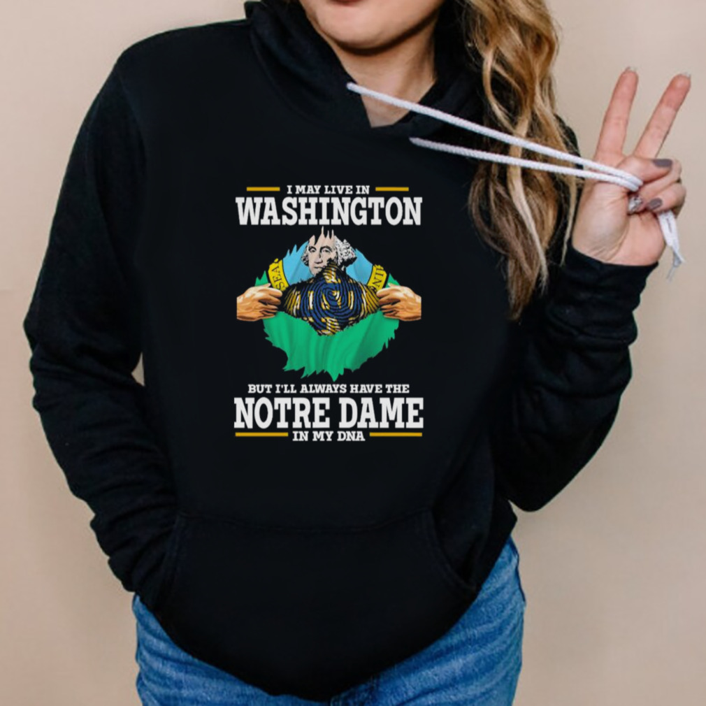 I May Live In Washington But I’ll Always Have The Notre Dame Fighting Irish In My DNA 2023 shirt 5 Hoodies