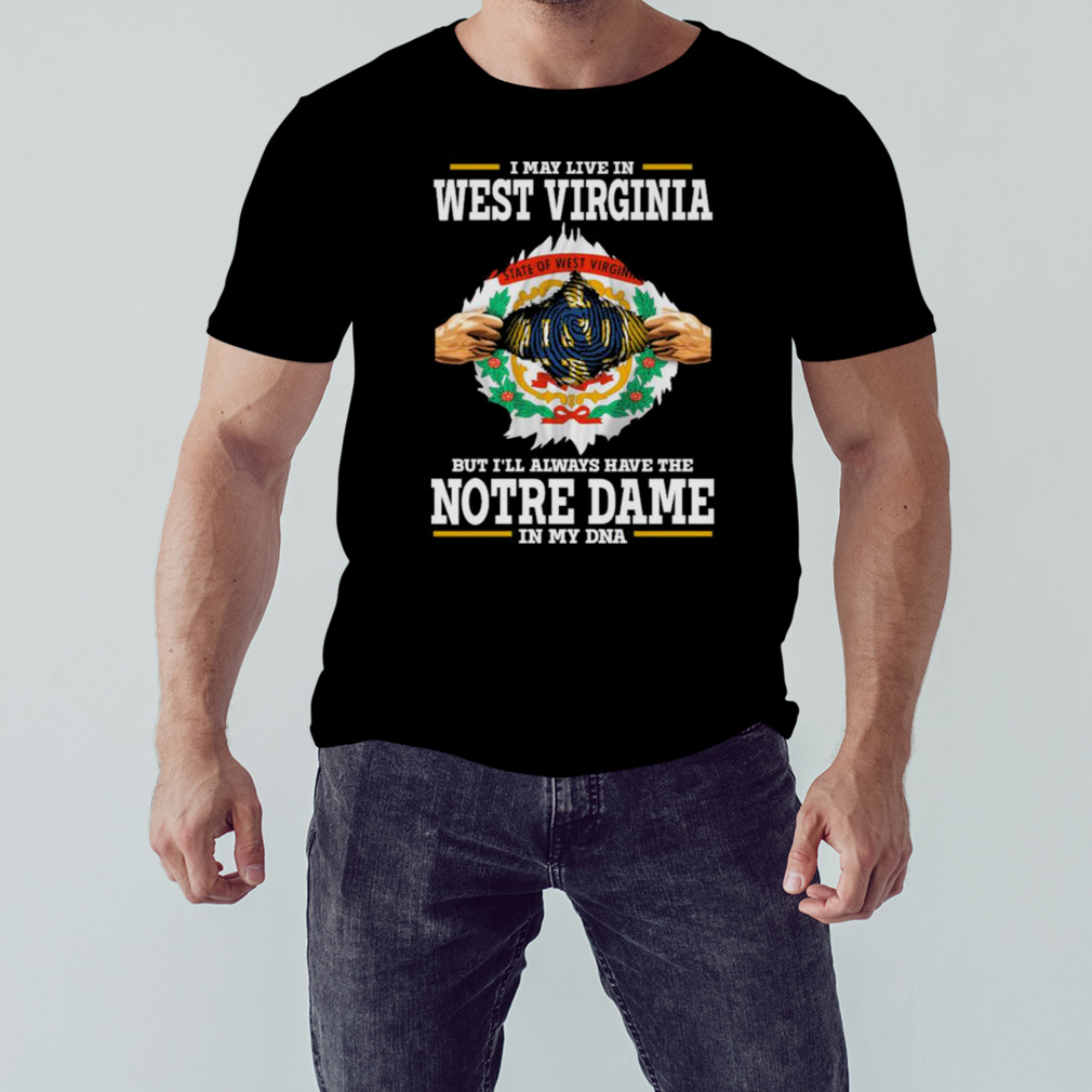 I May Live In West Virginia But I’ll Always Have The Notre Dame Fighting Irish In My DNA 2023 shirt