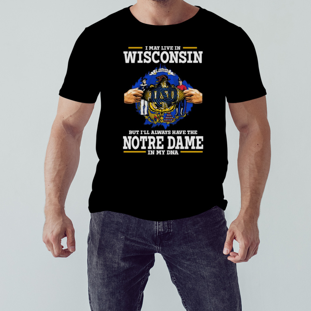 I May Live In Wisconsin But I’ll Always Have The Notre Dame Fighting Irish In My DNA 2023 shirt