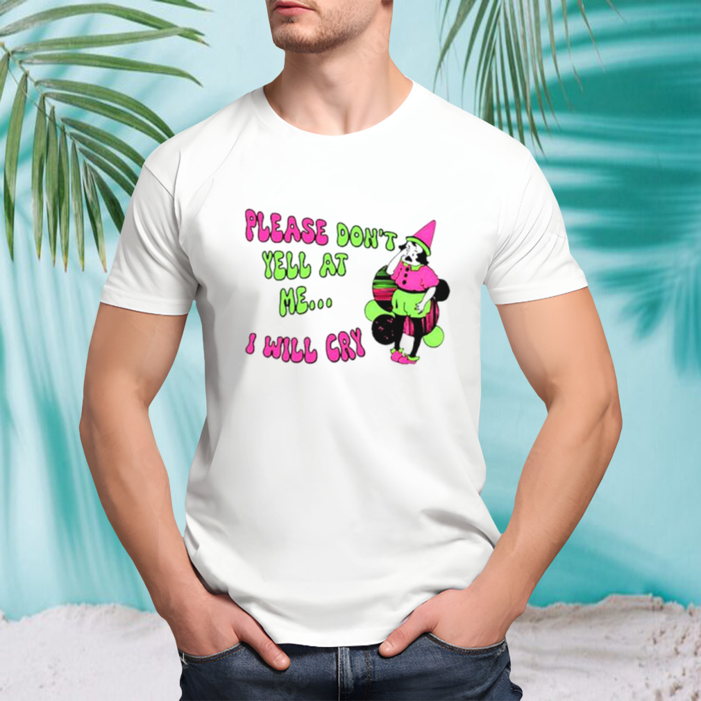 Please Don’t Yell At Me I Will Cry T-Shirt