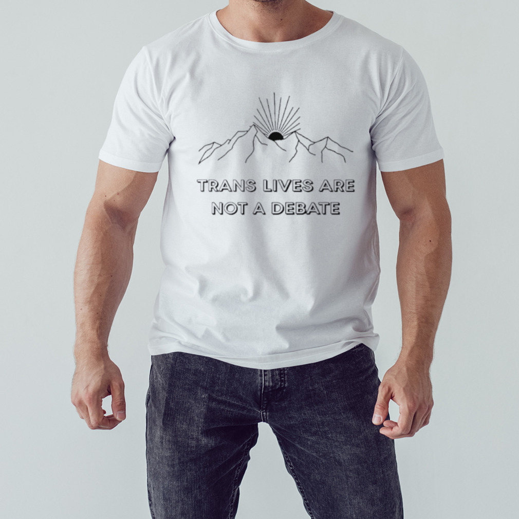Trans lives are not a debate shirt