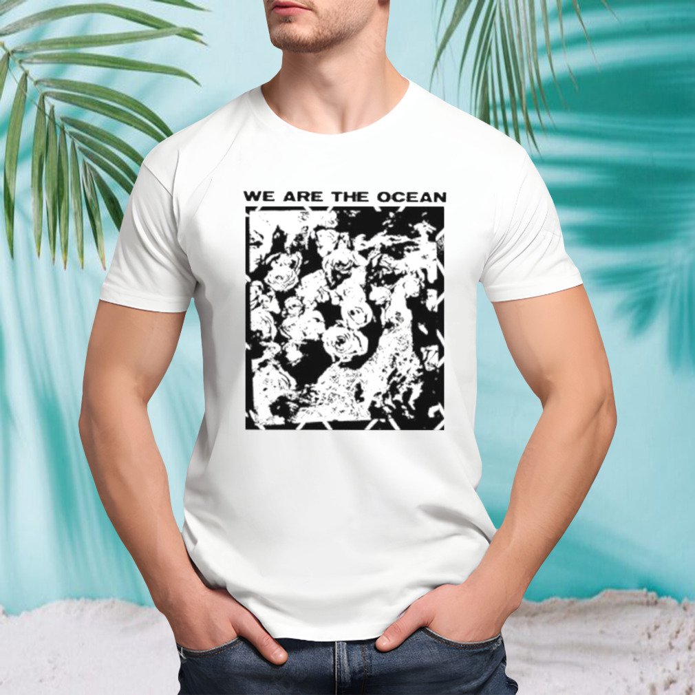 We are the ocean maybe today maybe tomorrow shirt
