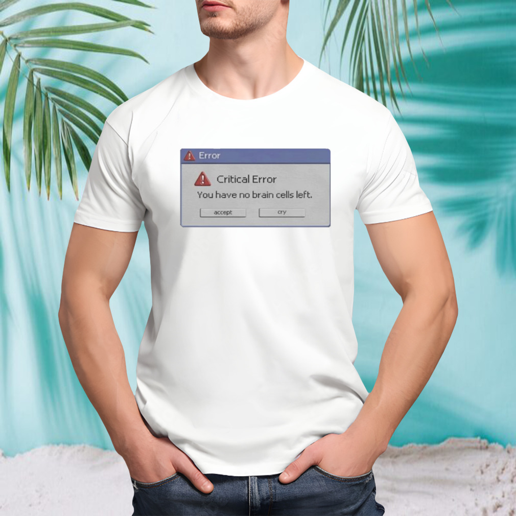 Critical Error You Have No Brain Cells Left Shirt