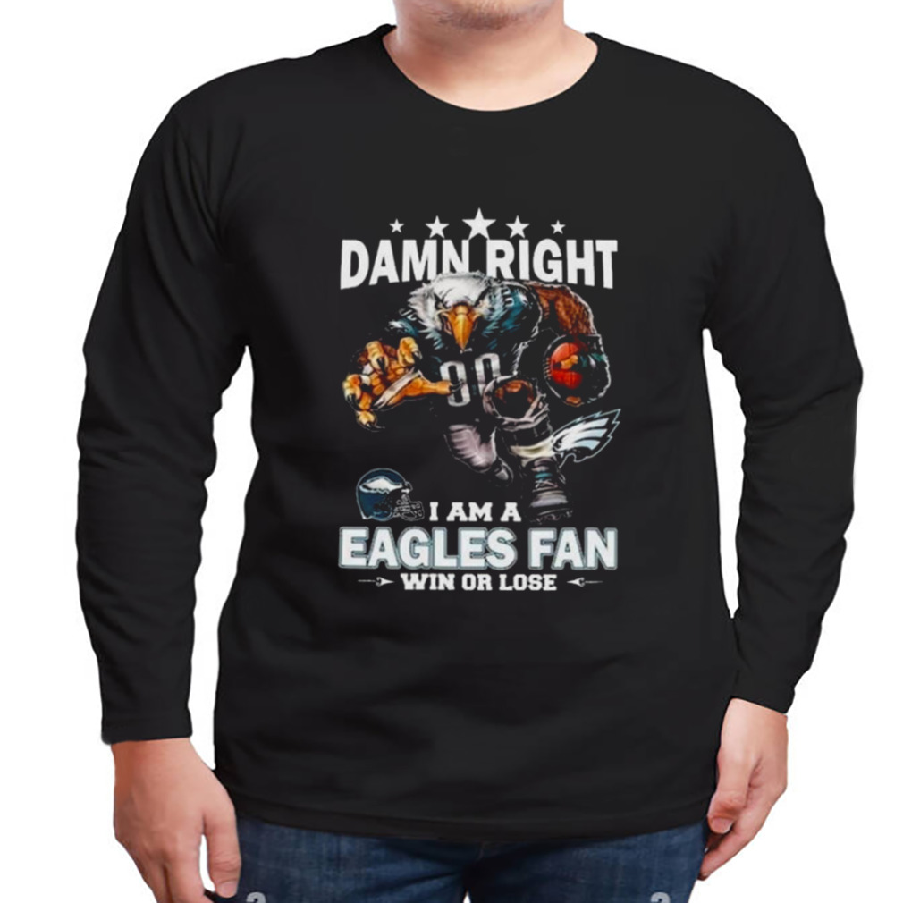 Damn Right I Am A Philadelphia Eagles Mascot Fan Win Or Lose T-Shirt 3 Longsleeve tshirt