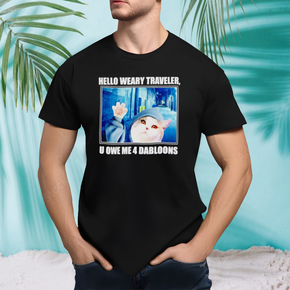Cat hello weary traveler u owe me 4 dabloons shirt
