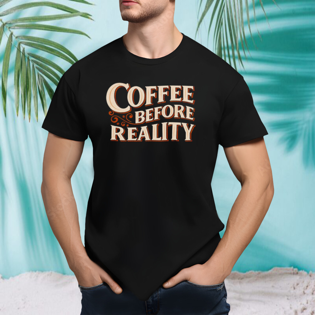 Coffee before reality shirt