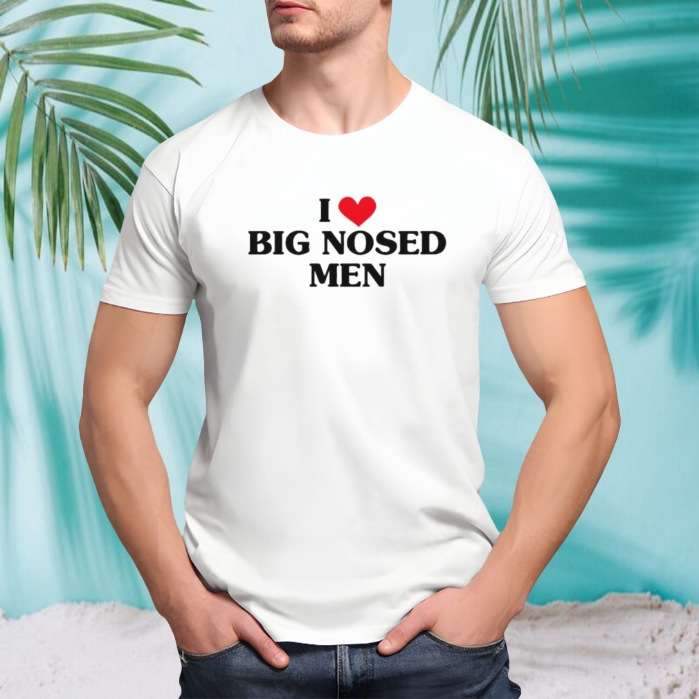 I love big nosed men shirt