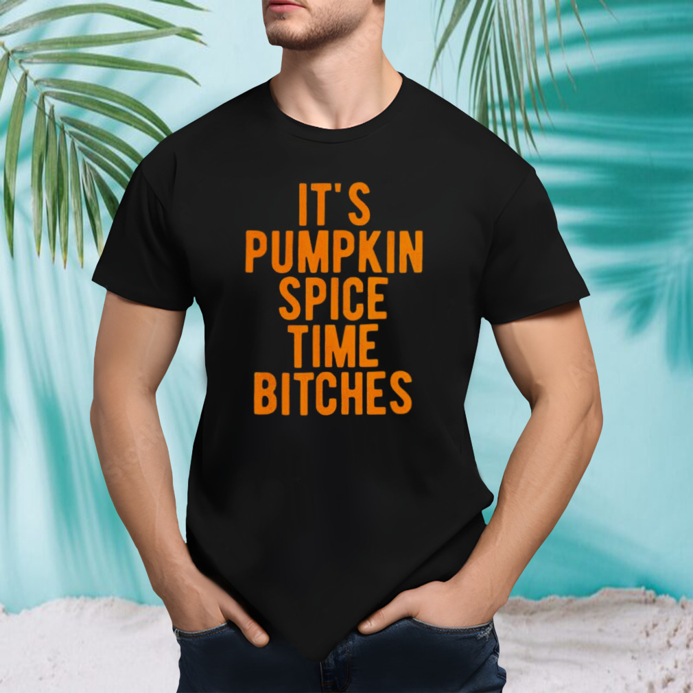 It’s pumpkin spice time bitches shirt