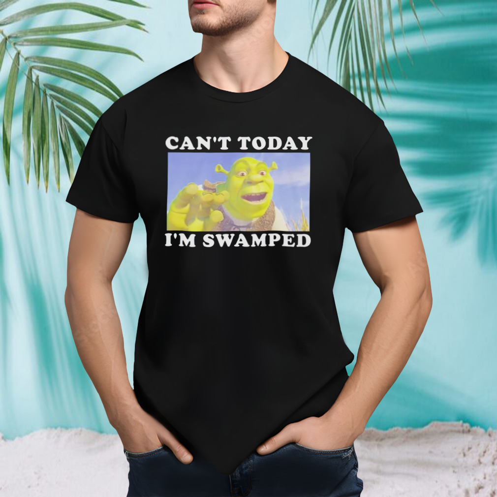 Shrek can’t today I’m swamped shirt