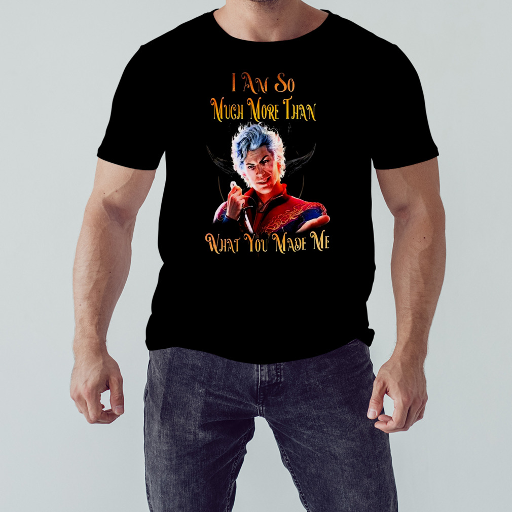 Baldur’s Gate I Am So Much More Than What You Made Me Shirt 1 Unisex tshirt