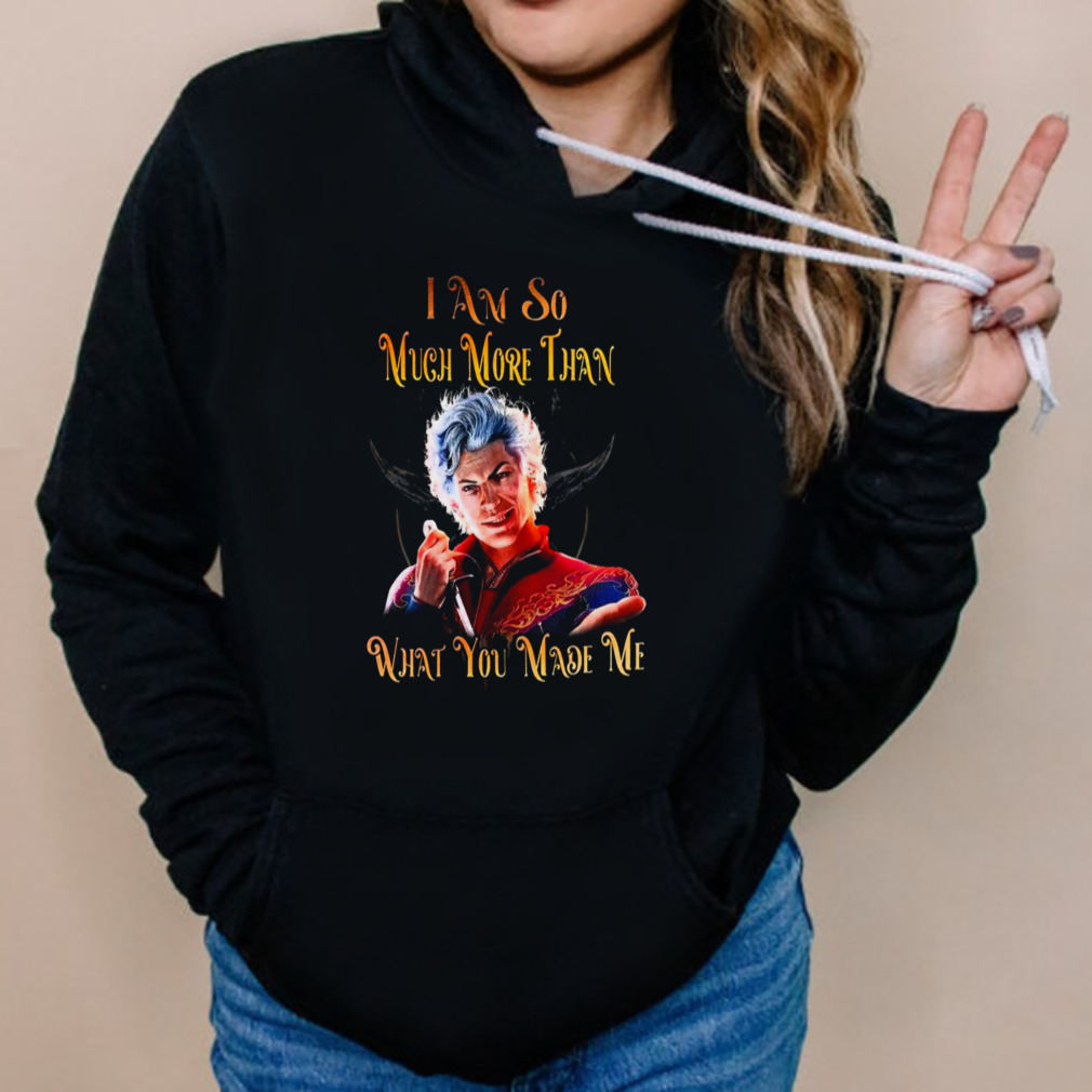 Baldur’s Gate I Am So Much More Than What You Made Me Shirt 5 Hoodies