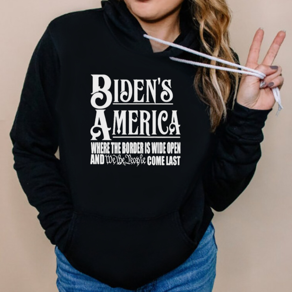 Biden’s America Where The Border Is Wide Open And We The People Come Last shirt 5 Hoodies