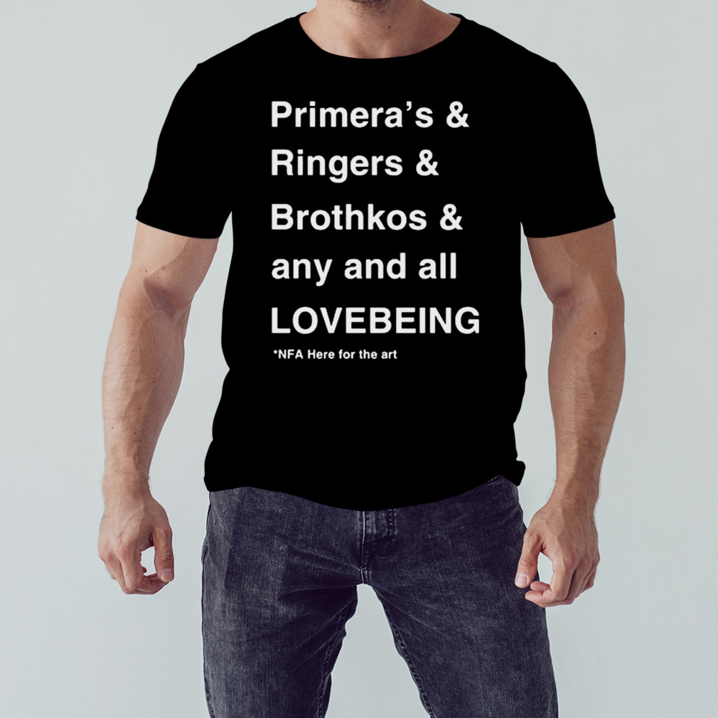 Primera’s & Ringers & Brothkos & Any And All Lovebeing Nfa Here For The Art shirt