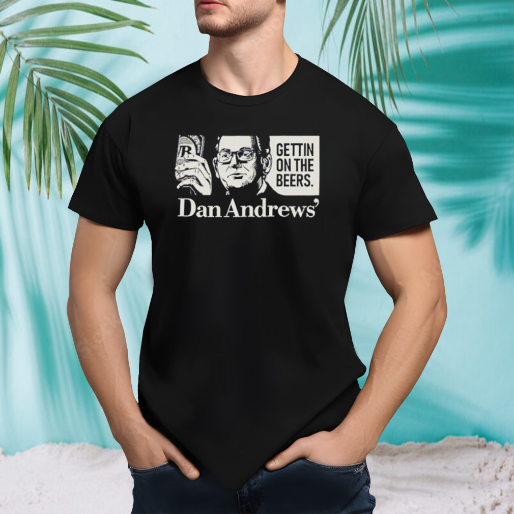 Get on the beers Dan Andrews shirt