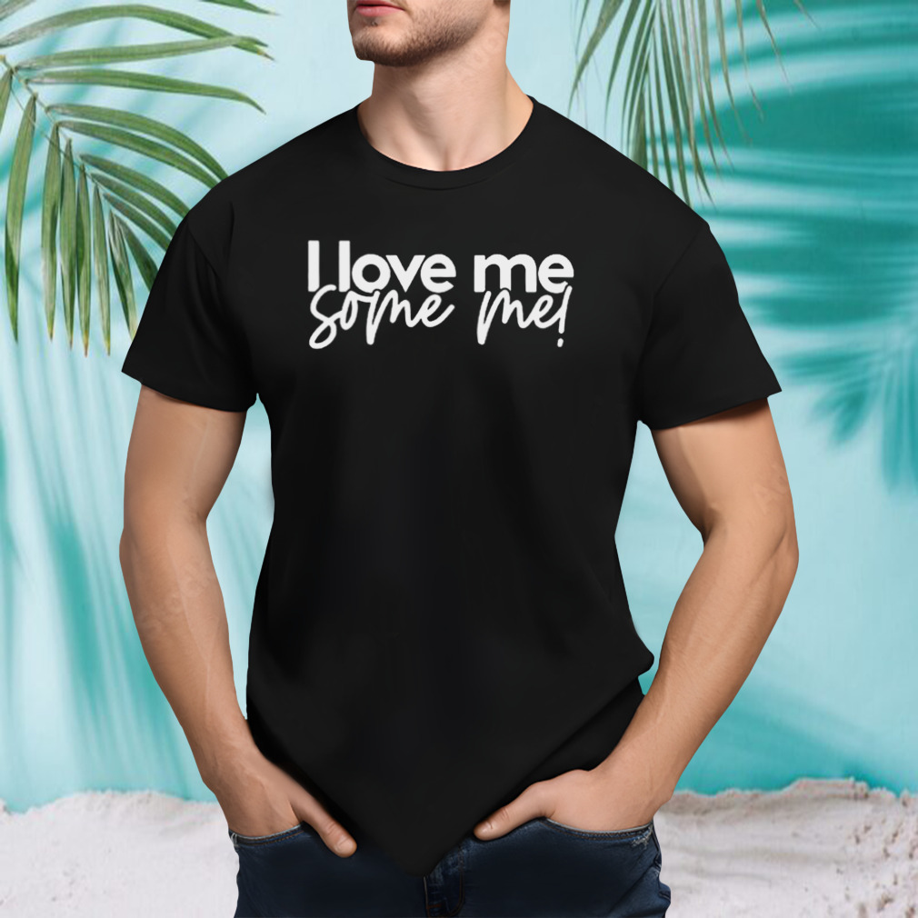 I love me some me shirt