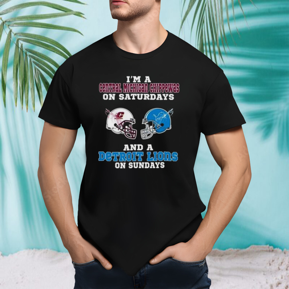 I’m A Central Michigan Chippewas On Saturdays And A Detroit Lions On Sundays 2023 shirt