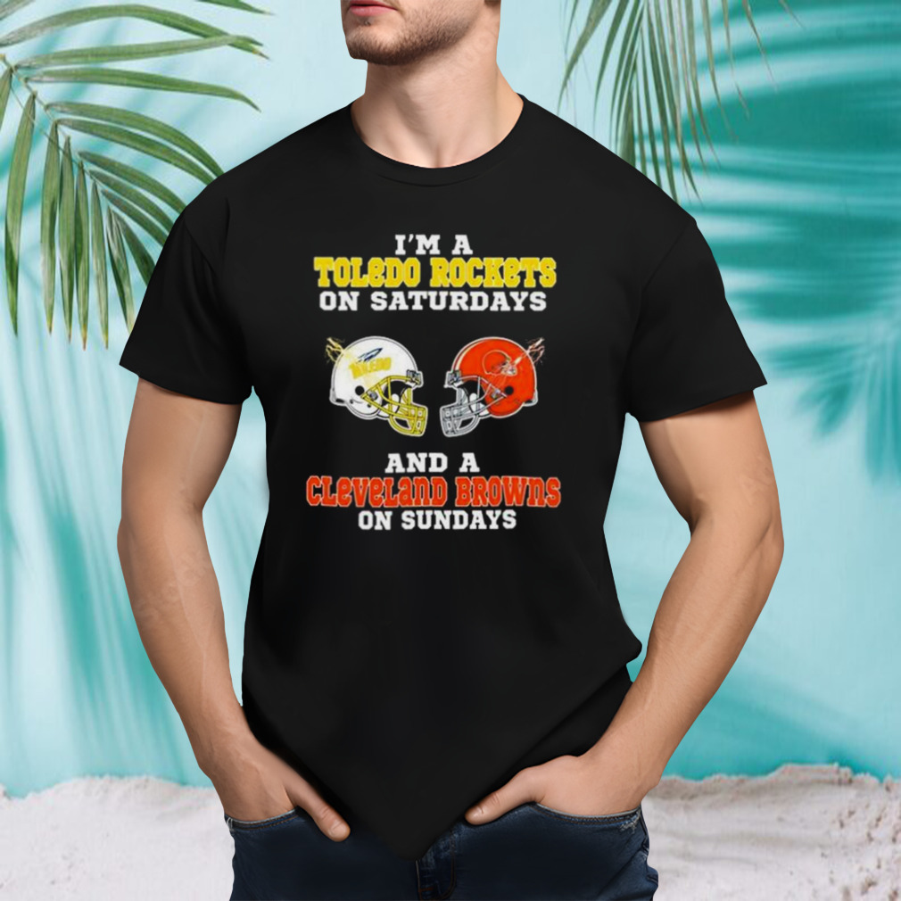 I’m A Toledo Rockets On Saturdays And A Cleveland Browns On Sundays 2023 shirt