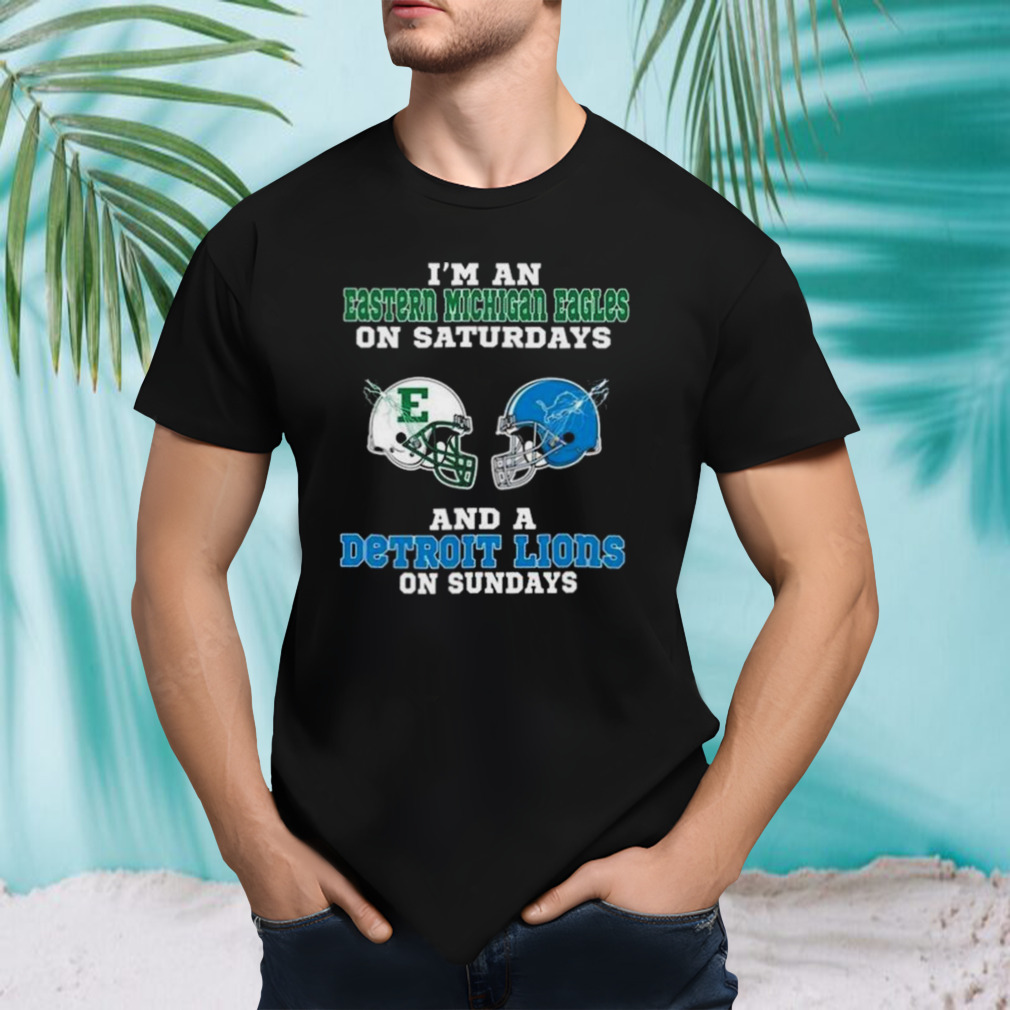 I’m An Eastern Michigan Eagles on Saturdays And A Detroit Lions On Sundays 2023 shirt