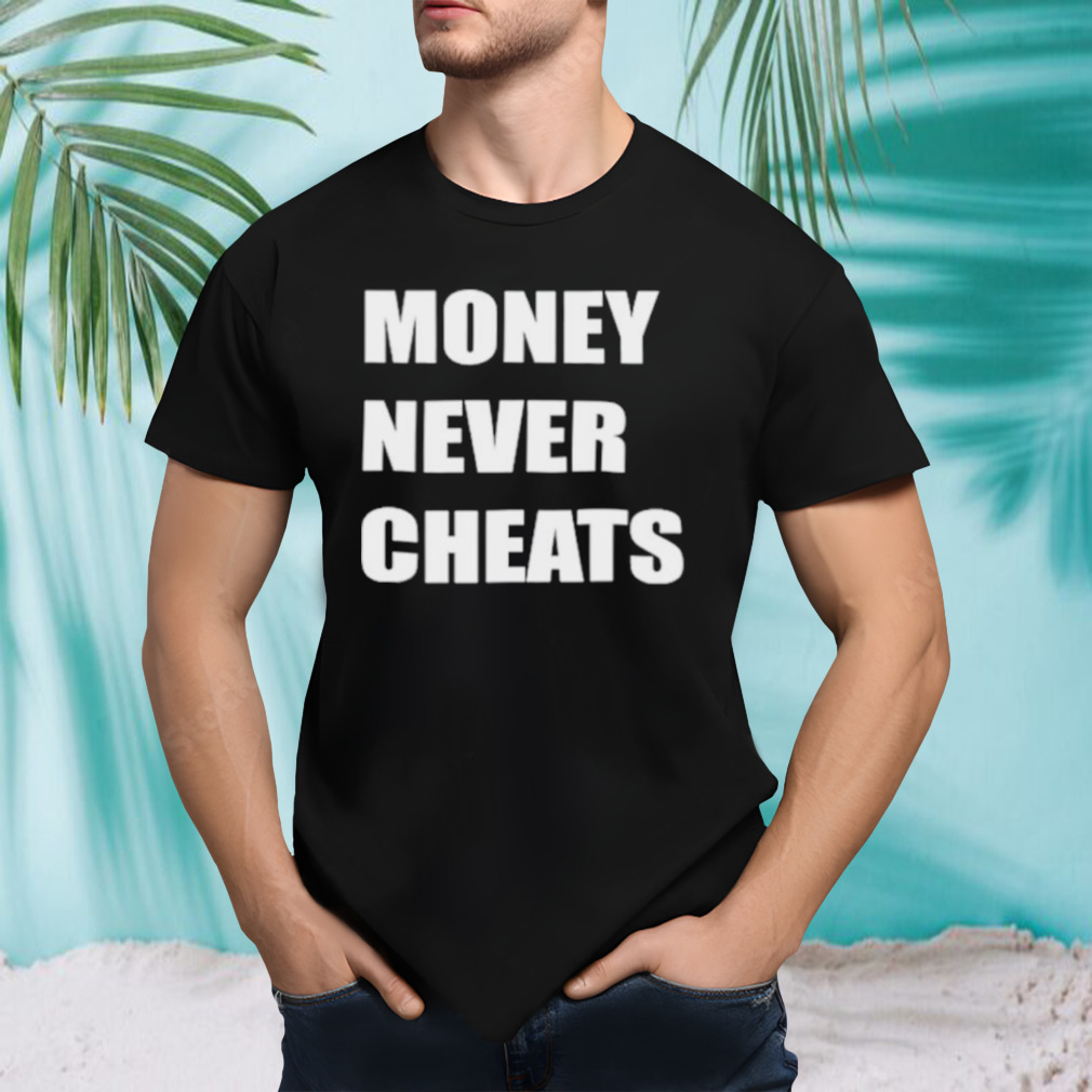 Money never cheats shirt