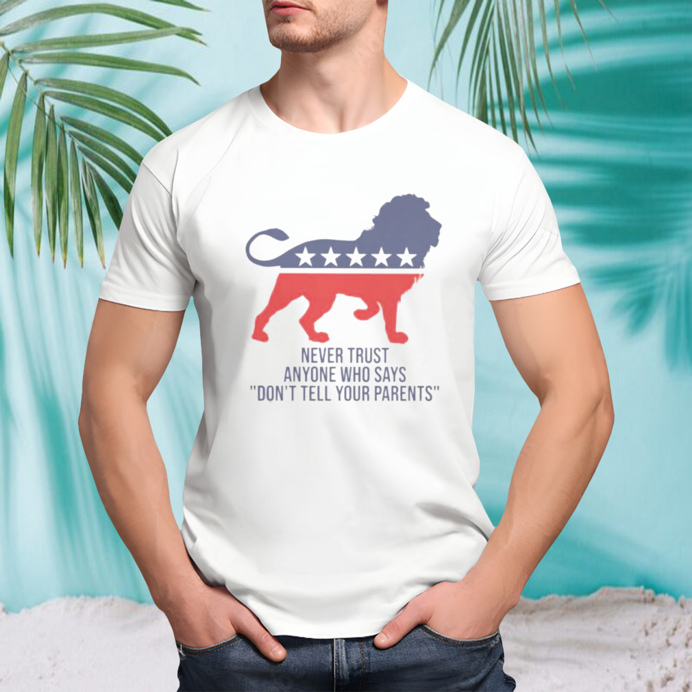 Never Trust Anyone Who Says Don’t Tell Your Parents T-shirt