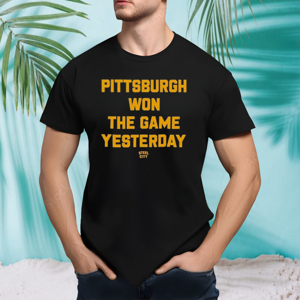 Pittsburgh won the game yesterday shirt