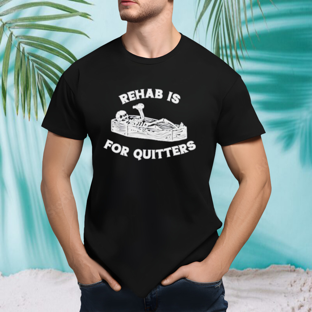 Skeleton Rehab is for quitters shirt
