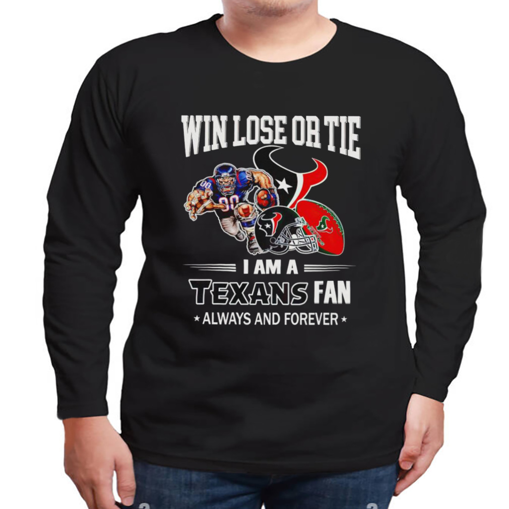 Houston Texans win lose or tie I am a Texans fan always and forever shirt 3 Longsleeve tshirt