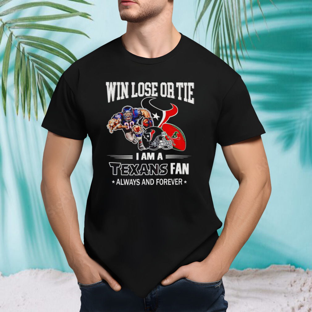 Houston Texans win lose or tie I am a Texans fan always and forever shirt