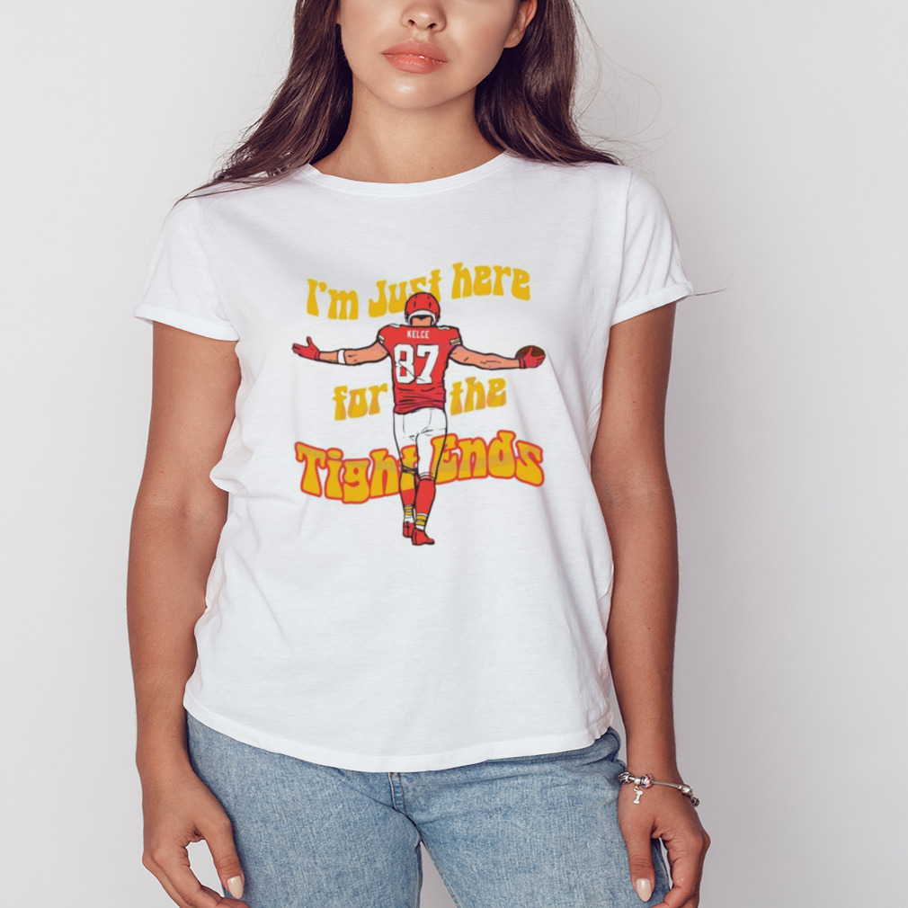 I Am Just Here For The Tight Ends Travis Kelce Shirt - Peanutstee