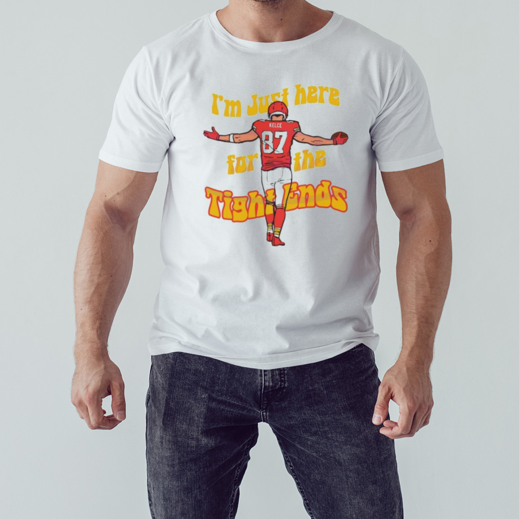 I Am Just Here For The Tight Ends Travis Kelce Shirt - Peanutstee