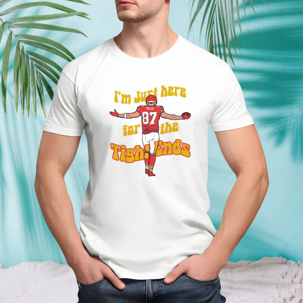 I Am Just Here For The Tight Ends Travis Kelce shirt
