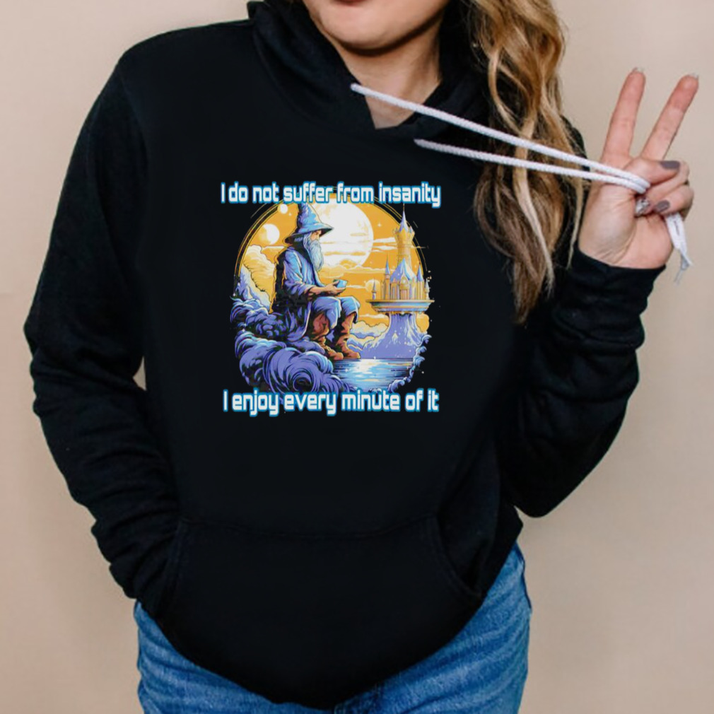 I do not suffer from insanity I enjoy every minute of it shirt 5 Hoodies