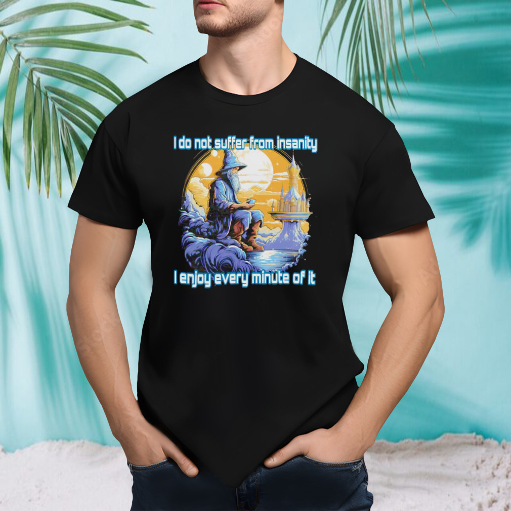 I do not suffer from insanity I enjoy every minute of it shirt