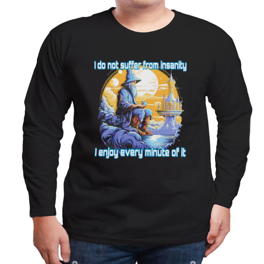 I do not suffer from insanity I enjoy every minute of it shirt 3 Longsleeve tshirt