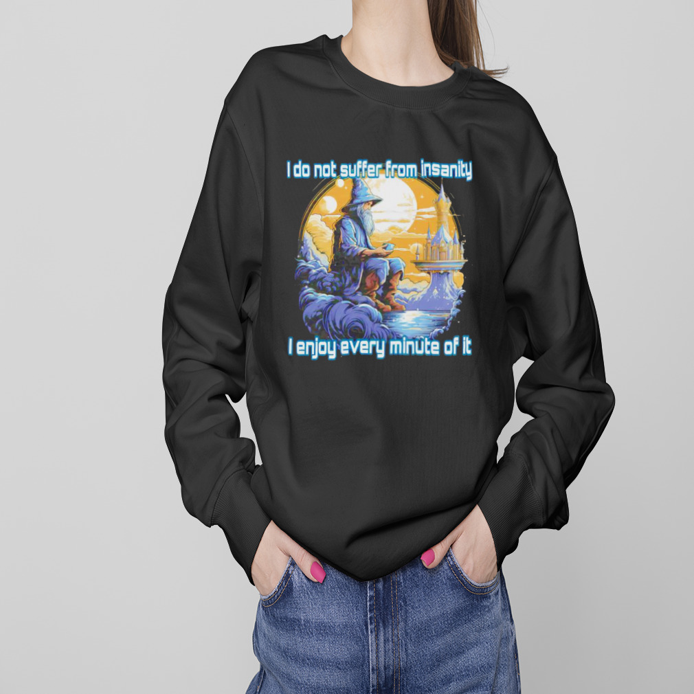 I do not suffer from insanity I enjoy every minute of it shirt 4 Sweaters