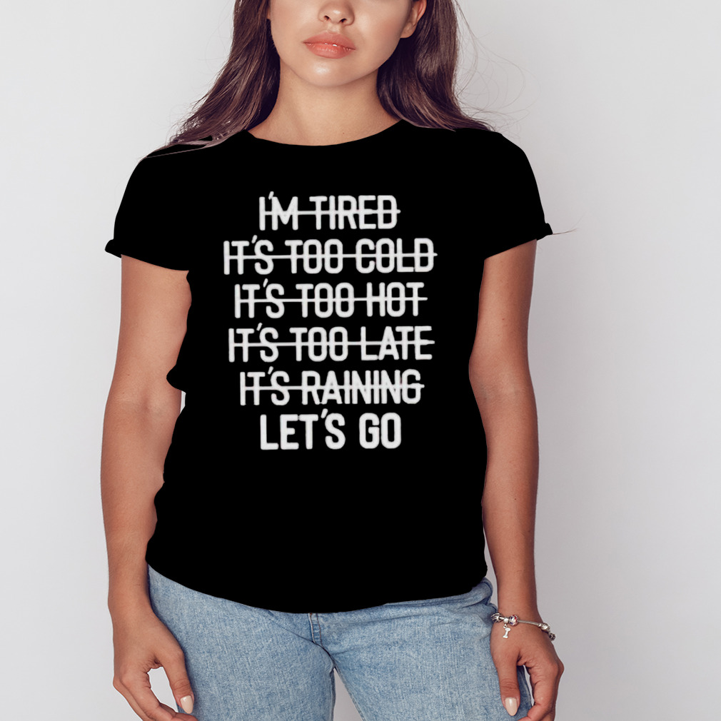 I’m tired it’s too cold it’s too hot it’s too late it’s raining let’s go shirt 2 Women's tshirt