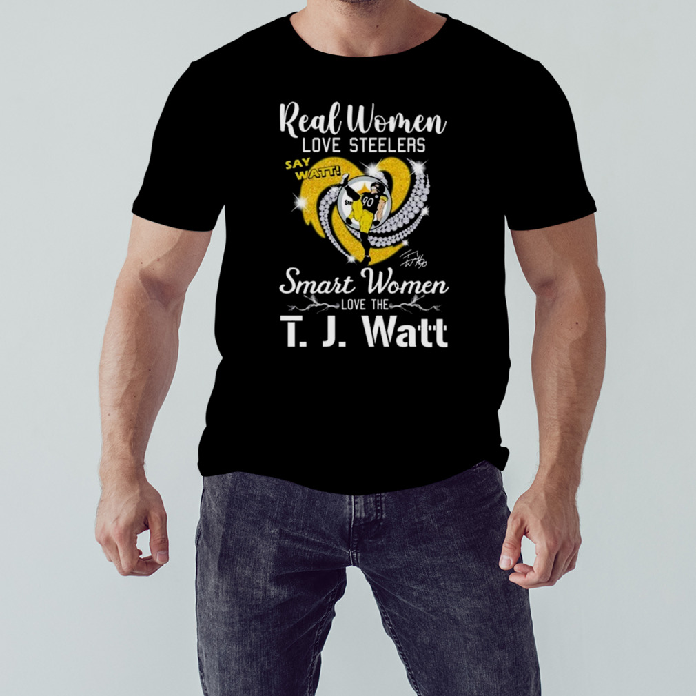 Real Women Love Steelers Smart Women Love The T J Watt Say Watt Signature T  Shirt