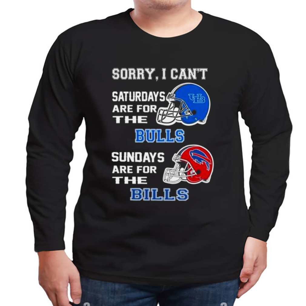 Sorry I Can't Saturdays Are For The Buffalo Bulls Sundays Are For The Buffalo  Bills 2023 shirt, hoodie, sweater, long sleeve and tank top