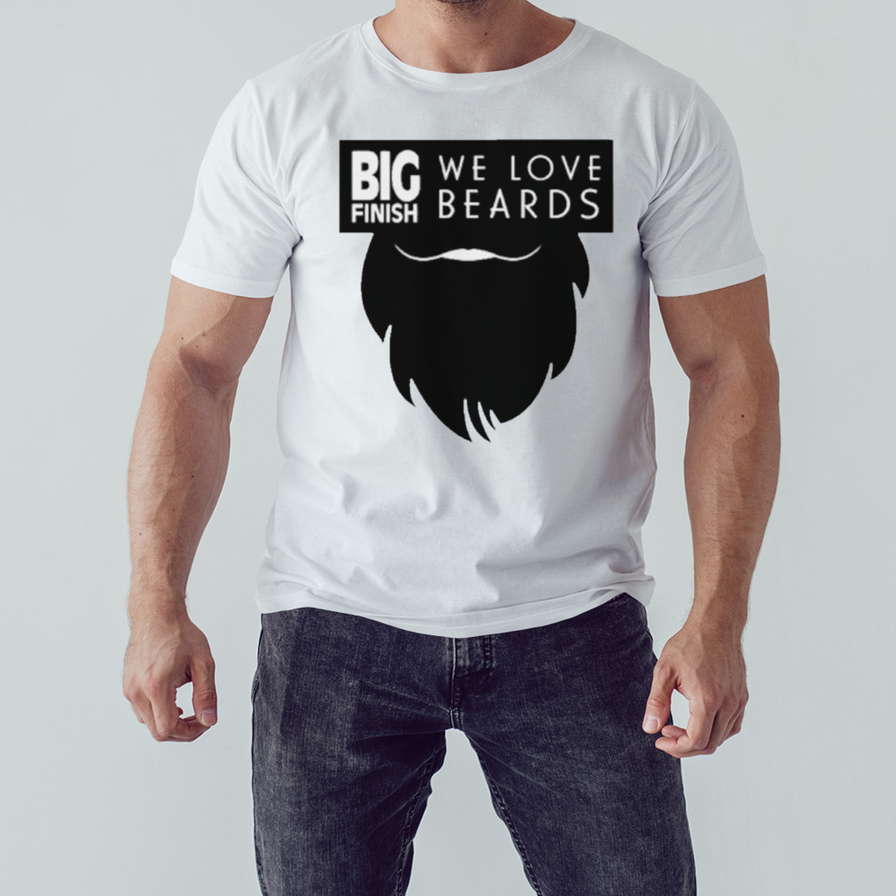 Big finish we love beards shirt