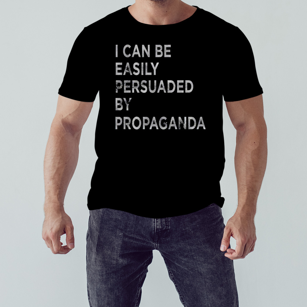 I can be easily persuaded by propaganda shirt - Store T-shirt Shopping  Online