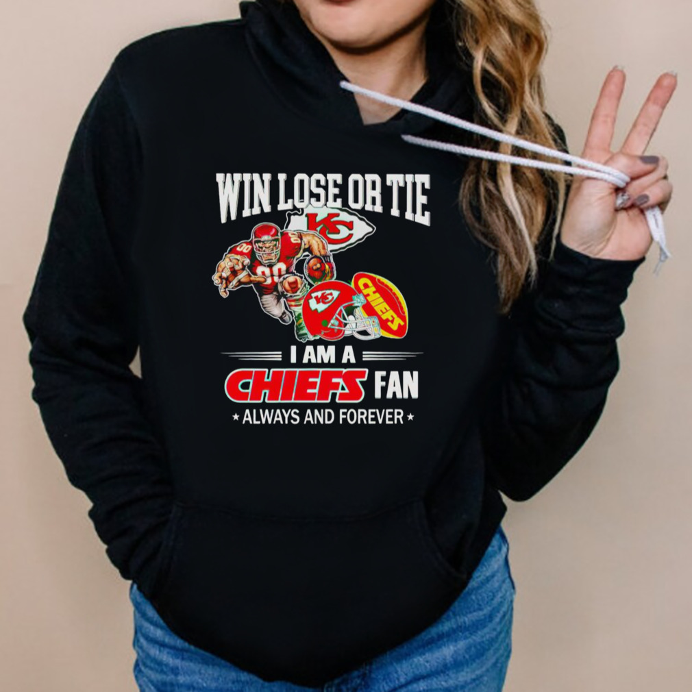 Kansas City Chiefs win lose or tie I am a Chiefs fan always and forever  shirt, hoodie, sweater, long sleeve and tank top