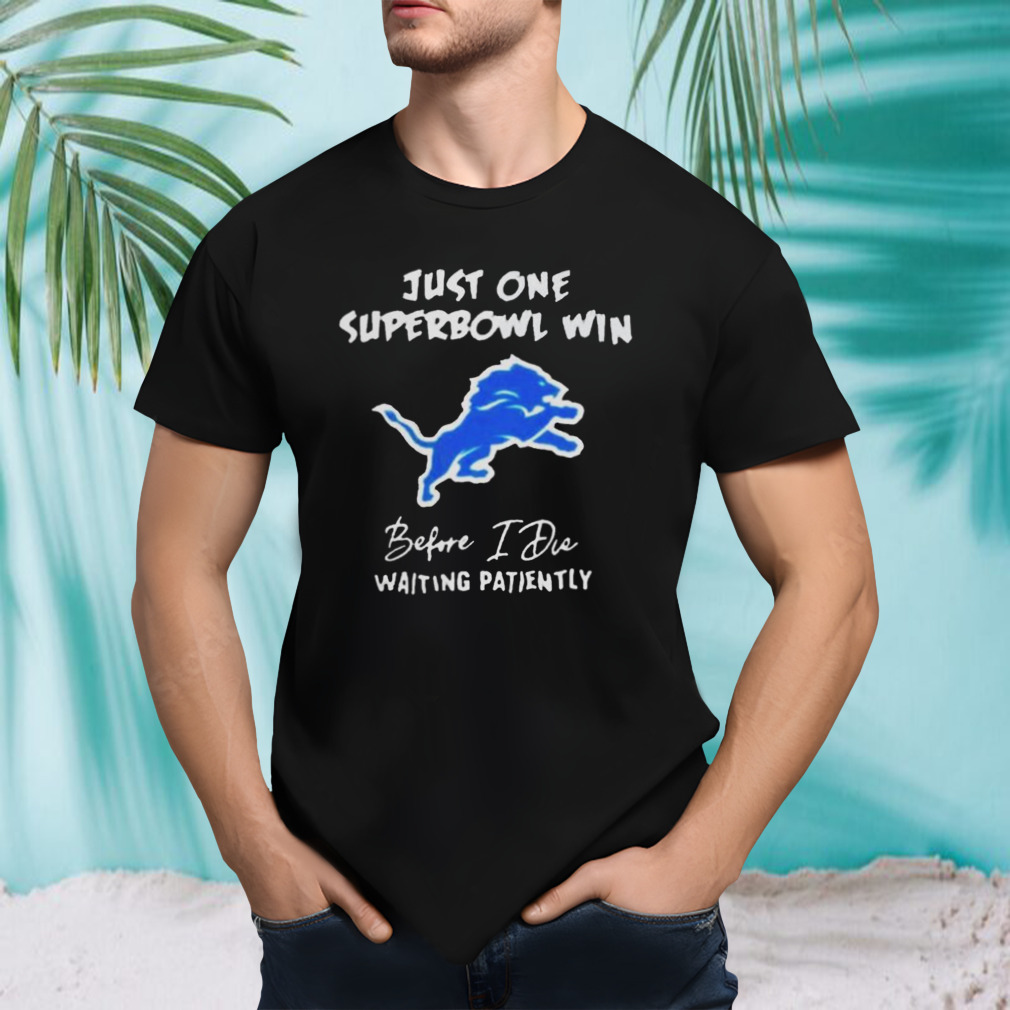 Detroit Lions Just one Super Bowl Win Before I Die Waiting Patiently Shirt