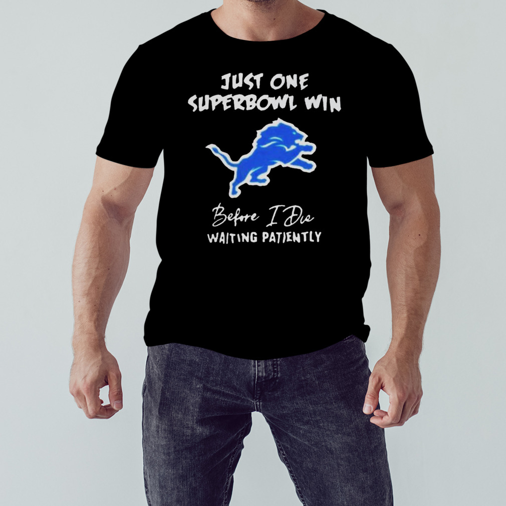 Detroit Lions Just One Super Bowl Win Before I Die Waiting Patiently Shirt,  hoodie, sweater, long sleeve and tank top