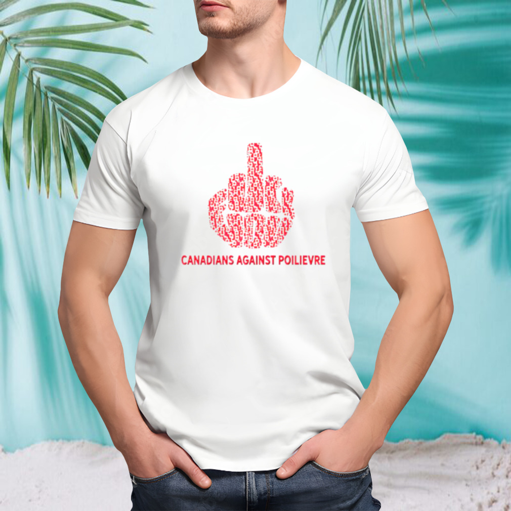 Fuck you canadians against poilievre shirt