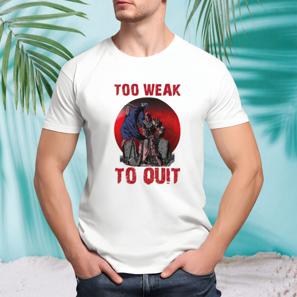 Horror too weak to quit shirt
